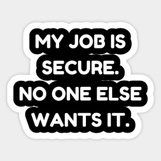 My job is secure. No one else wants it Sticker